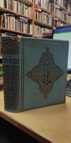 A boldogs�gos Sz�z M�ria �lete, tisztelete, szenthelyei, legend�i