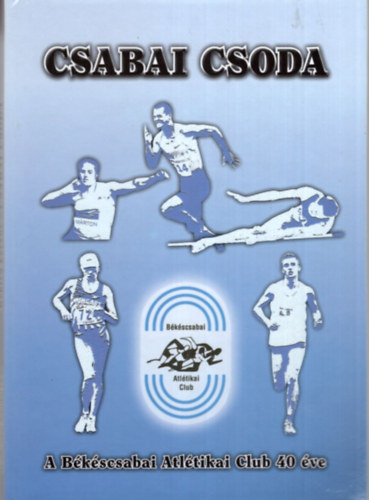 Csabai csoda - A Bkscsabai Atltikai Club 40 ve 1973-2012