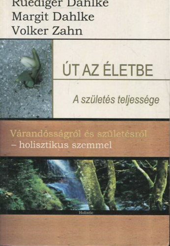 Ruediger Dahlke; Volker Zahn; Margit Dahlke - Út az életbe - A születés teljessége (Várandósságról és születésről - holisztikus szemmel)