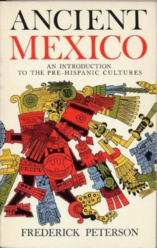 Frederick Peterson - Ancient Mexico (An Introduction to the Pre-Hispanic Cultures. Maps and Drawings by Jos Luis Franco.)