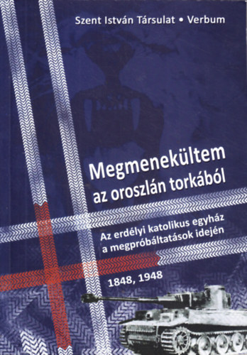 Megmenekltem az oroszln torkbl. Az erdlyi katolikus egyhz a megprbltatsok idejn: 1848, 1948.