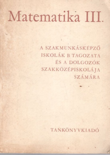 Matematika III. - A szakmunkskpz iskolk B tagozata s  a dolgozk szakkzpiskolja szmra