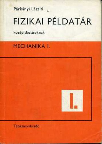 P�rk�nyi L�szl� - Fizikai p�ldat�r k�z�piskol�soknak - Mechanika I.