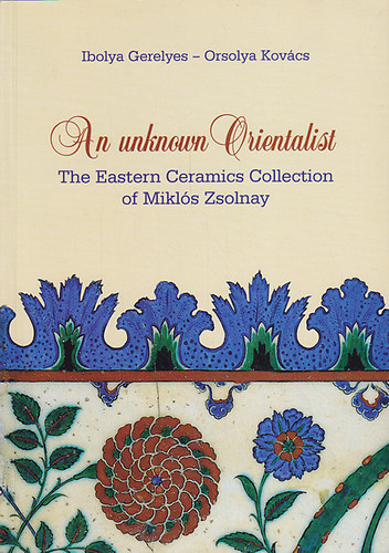 An unknown Orientalist. The Eastern Ceramics Collection of Mikls Zsolnay