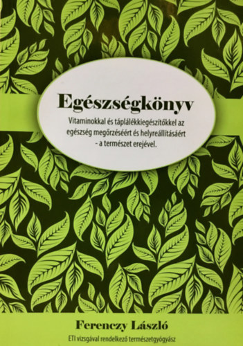 Egszsgknyv - Vitaminokkal s tpllkkiegsztkkel az egszsg megrzsrt s helyrelltsrt-a termszet erejvel