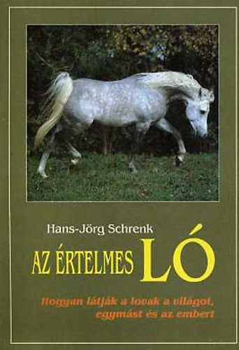 Hans-Jrg Schrenk - Az rtelmes l (Hogyan ltjk a lovak a vilgot, egymst s az embert)
