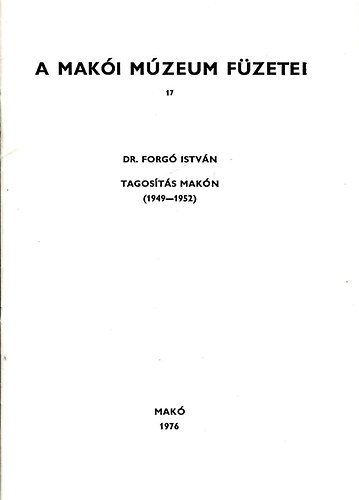 Dr. Forg� Istv�n - A Mak�i M�zeum f�zetei 17. Tagos�t�s Mak�n (1949-1952)