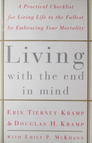 Living with the End in Mind. A Practical Checklist for Living Life to the Fullest by Embracing Your Mortality