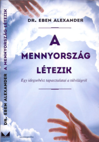 Dr. Eben Alexander - A Mennyország létezik - Egy idegsebész tapasztalatai a túlvilágról