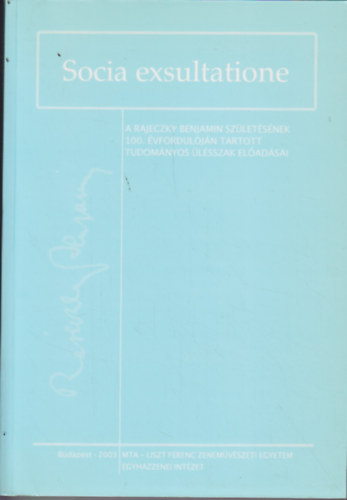 Socia exsultatione - A Rajeczky Benjamin sz�let�s�nek 100. �vfordul�j�n tartott tudom�nyos �l�szsak el�ad�sai