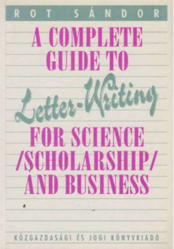 Rot Sndor - A Complete Guide to Letter-Writing for Science (Scholarship) and Business