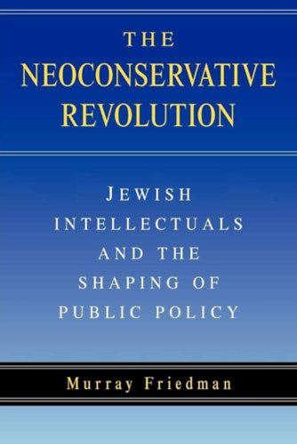 The Neoconservative Revolution: Jewish Intellectuals and the Shaping of Public Policy ("A neokonzervatv forradalom: A zsid rtelmisg s a kzpolitika alaktsa" angol nyelven)