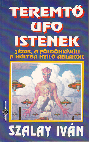 Szalay Ivn - Teremt UFO istenek - Jzus, a fldnkvli-A mltba nyl ablakok