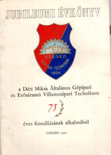 Jubileumi �vk�nyv a D�ri Miksa �ltal�nos G�pipari �s Er�s�ram� Villamosipari Technikum 75 �ves fenn�ll�s�nak alkalm�b�l Szeged, 1970