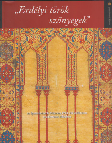 Erdlyi trk sznyegek (az Iparmvszeti Mzeum 1914. vi killtsn s a forrsok tkrben)