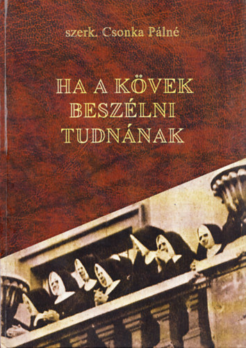 Csonka P�ln�  (szerk.) - Ha a k�vek besz�lni tudn�nak