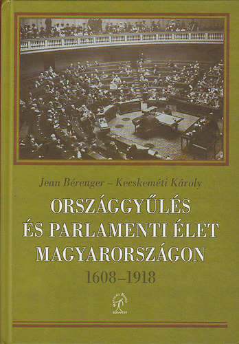 Jean B�renger; Kecskem�ti K�roly - Orsz�ggy�l�s �s parlamenti �let Magyarorsz�gon 1608 - 1918