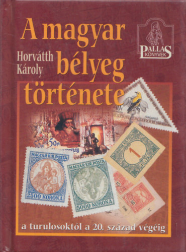 Horvtth Kroly Horvth Kroly - A magyar blyeg trtnete (A turulosoktl a 20. szzad vgig)