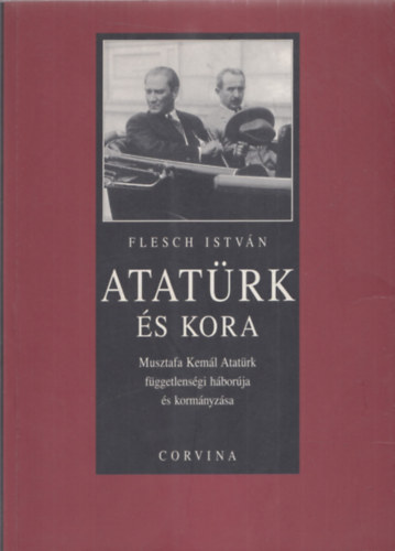 Flesch Istvn - Atatrk s kora /Musztafa Keml Atatrk fggetlensgi hborja s kormnyzsa