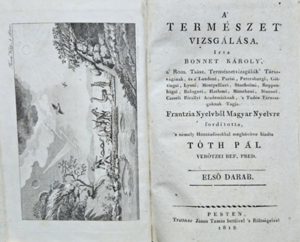 Bonnet Károly (Charles) - A' természet' vizsgálása. Frantzia Nyelvből Magyar Nyelvre fordította, s némely Hozzáadásokkal megbővítve kiadta Tóth Pál verőtzei ref. pred. Első darab.