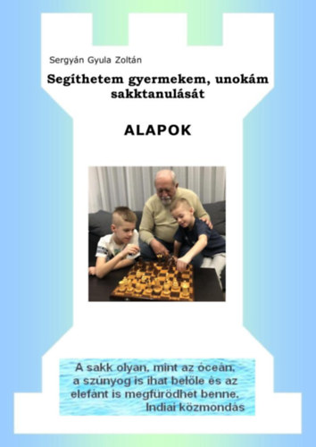 Sergy�n Gyula Zolt�n - Seg�thetem gyermekem, unok�m sakktanul�s�t - ALAPOK