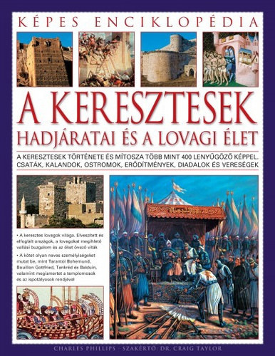 Charles Phillips - A keresztesek hadjratai s a lovagi let - Kpes enciklopdia - A keresztesek trtnete s mtosza tbb mint 400 lenygz kppel - csatk, kalandok, ostromok
