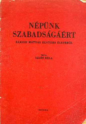 Ills Bla - Npnk szabadsgrt (Rkosi Mtys elvtrs letbl)