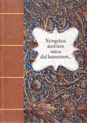 Ny�regyh�za mez�v�ros tan�csa �ltal hat�roztatott... (1793-1837) (Forr�sv�logat�s)