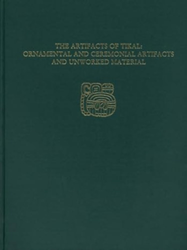 The Artifacts of Tikal - Ornamental and Ceremonial Artifacts and Unworked Material  - Utilitarian Artifacts and Unworked Material (Tikal Report 27 Part A-B)