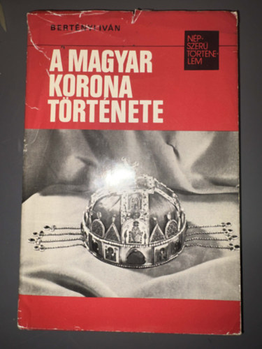 Szerző Bertényi Iván Szerkesztő Réz Miklósné - A magyar korona története (A korona keletkezésének kérdése - A szentkorona-eszme - A korona története 1848-tól napjainkig)
