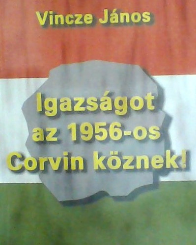 Vincze Jnos - Igazsgot az 1956-os Corvin kznek!