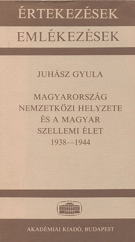 Juhsz Gyula - Magyarorszg nemzetkzi helyzete s a magyar szellemi let 1938-1944