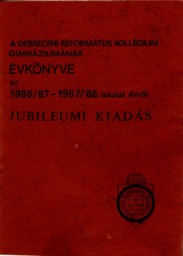 A Debreceni Reform�tus Koll�gium Gimn�zium�nak �vk�nyve azt 1986/87- 1987/88. iskolai �vr�l - Jubileumi kiad�s