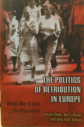 Jan T. Gross, Tony Judt István Deák - The Politics of retribution in Europe - World War II and Its Aftermath