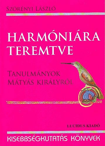 Harm�ni�ra teremtve - Tanulm�nyok M�ty�s kir�lyr�l