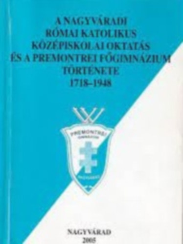 A Nagyvradi Rmai Katolikus Kzpiskolai Oktats s a Premontrei Fgimnzium Trtnete 1718-1948