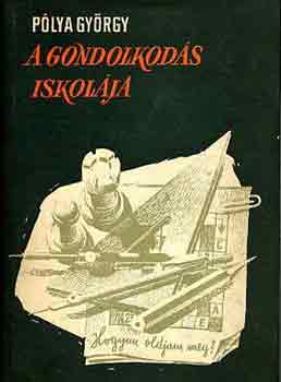 P�lya Gy�rgy - A gondolkod�s iskol�ja: A matematika m�dszerei �j megvil�g�t�sban