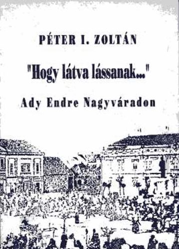 "Hogy ltva lssanak..."-Ady Endre Nagyvradon