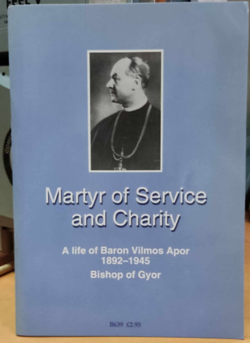 Martyr of Service and Charity: A life of Baron Vilmos Apor 1892-1945 Bishop of Gyor (CTS Publications)