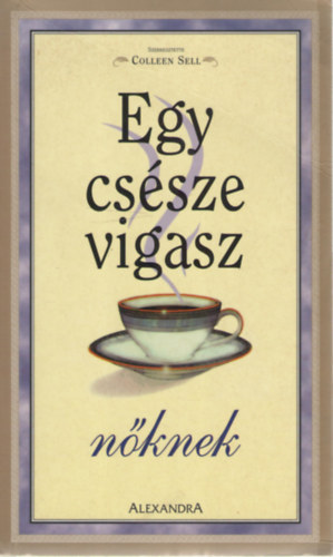 Egy cs�sze vigasz N�knek. T�rt�netek, amelyek a n�k erej�t �s b�j�t dics�rik.