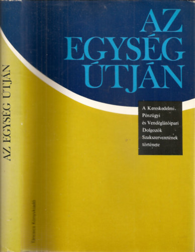 Az egysg tjn - A Kereskledelmi- Pnzgyi s Vendgltipari Dolgozk Szakszervezetnek trtnete