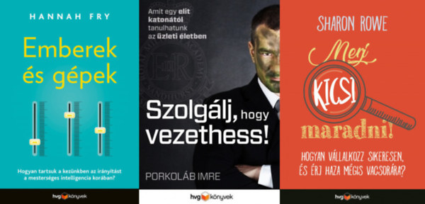 Hannah Fry, Sharon Rowe Porkolb Imre - 3 knyv vllakozs vezetknek: Szolglj, hogy vezethess! - Amit egy katontl tanulhatunk az zleti letben  + Emberek s gpek + Merj kicsi maradni! - Hogyan vllalkozz sikeresen s rj haza mgis vacsorra?