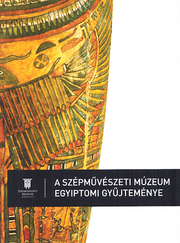 Kthay Katalin  (szerk.); Liptay va (szerk.) - A Szpmvszeti Mzeum egyiptomi gyjtemnye