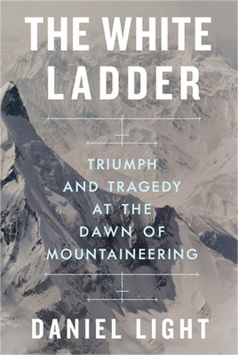 Daniel Light - The White Ladder - Triumph and Tragedy at the Dawn of Mountaineering