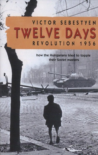 Twelve Days - Revolution 1956 - How the Hungarians tried to topple their Soviet masters