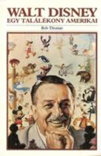 Walt Disney Egy tallkony amerikai (A kzpnyugat- amerikai vek 1901-1923; A rajzfilmkszt 1923-1934; Egy j mvszet magassgai fel 1934-1945; Kitrul a lthatr 1945-1961; j magaslatok fel 1961-1966)