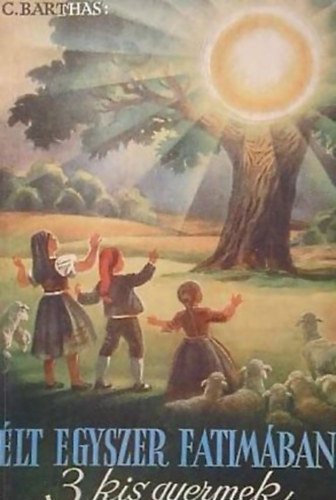 �lt egyszer Fatim�ban 3 kis gyermek (A fatimai l�tnokok rejtett �s vezekl� �lete)