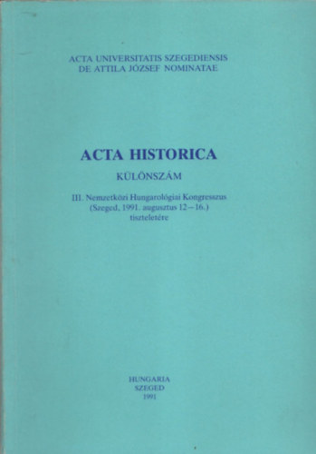 Dr. Serfz Lajos  (szerk.) - Acta Historica (Klnszm) - III.Nemzetkzi Hungarolgiai Kongresszus (Szeged, 1991. augusztus 12-16.) tiszteletre (Acta Universitatis Szegediensis de Attila Jzsef nominatae)