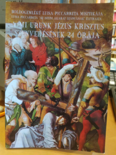 A mi urunk J�zus Krisztus szenved�s�nek 24 �r�ja - Luisa Piccarreta "Az Isteni akarat le�ny�nak" �letrajza