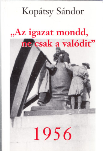 "Az igazat mondd, ne csak a valdit" - 1956 (dediklt)
